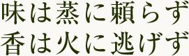 味は蒸に頼らず
香は火に逃げず